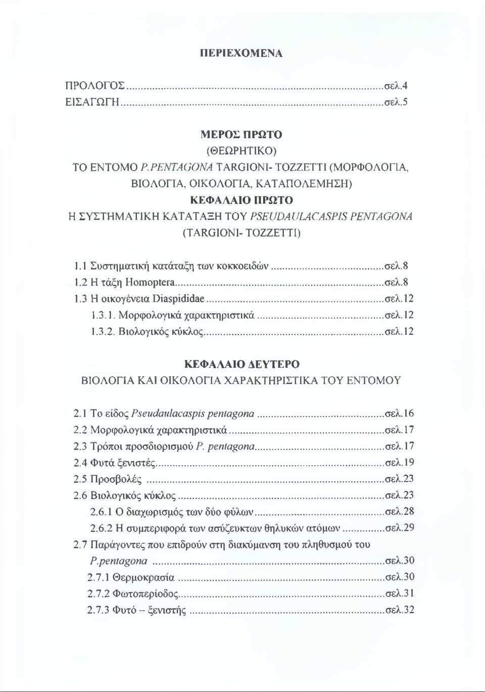 1 Συστηματική κατάταξη των κοκκοειδών... σελ.8 1.2 Η τάξη ΗοΐΉορίετα...σελ.8 1.3 Η οικογένεια ΟΪΒερίάίάαε...σελ. 12 1.3.1. Μορφολογικά χαρακτηριστικά...σελ. 12 1.3.2. Βιολογικός κύκλος...σελ.12 ΚΕΦΑΛΑΙΟ ΛΕΥΤΕΡΟ ΒΙΟΛΟΓΙΑ ΚΑΙ ΟΙΚΟΛΟΓΙΑ ΧΑΡΑΚΤΗΡΙΣΤΙΚΑ ΤΟΥ ΕΝΤΟΜΟΥ 2.