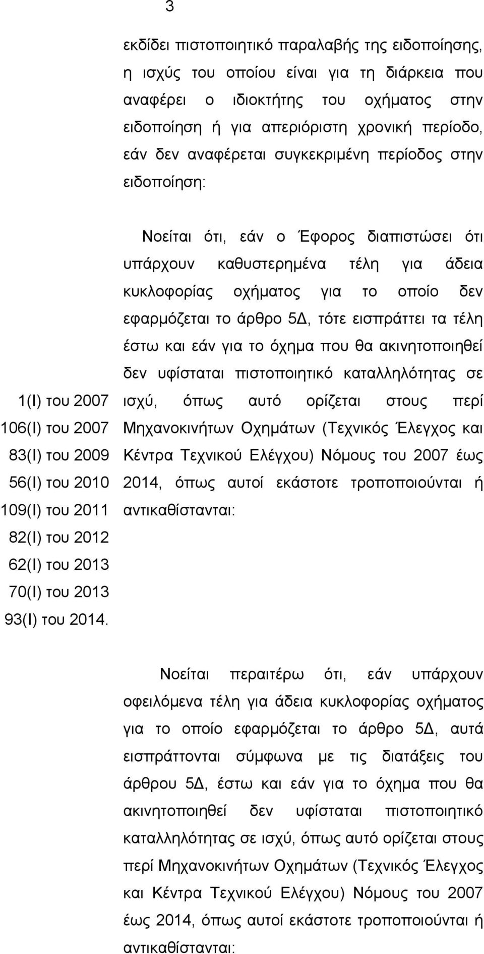 Νοείται ότι, εάν ο Έφορος διαπιστώσει ότι υπάρχουν καθυστερημένα τέλη για άδεια κυκλοφορίας οχήματος για το οποίο δεν εφαρμόζεται το άρθρο 5Δ, τότε εισπράττει τα τέλη έστω και εάν για το όχημα που θα