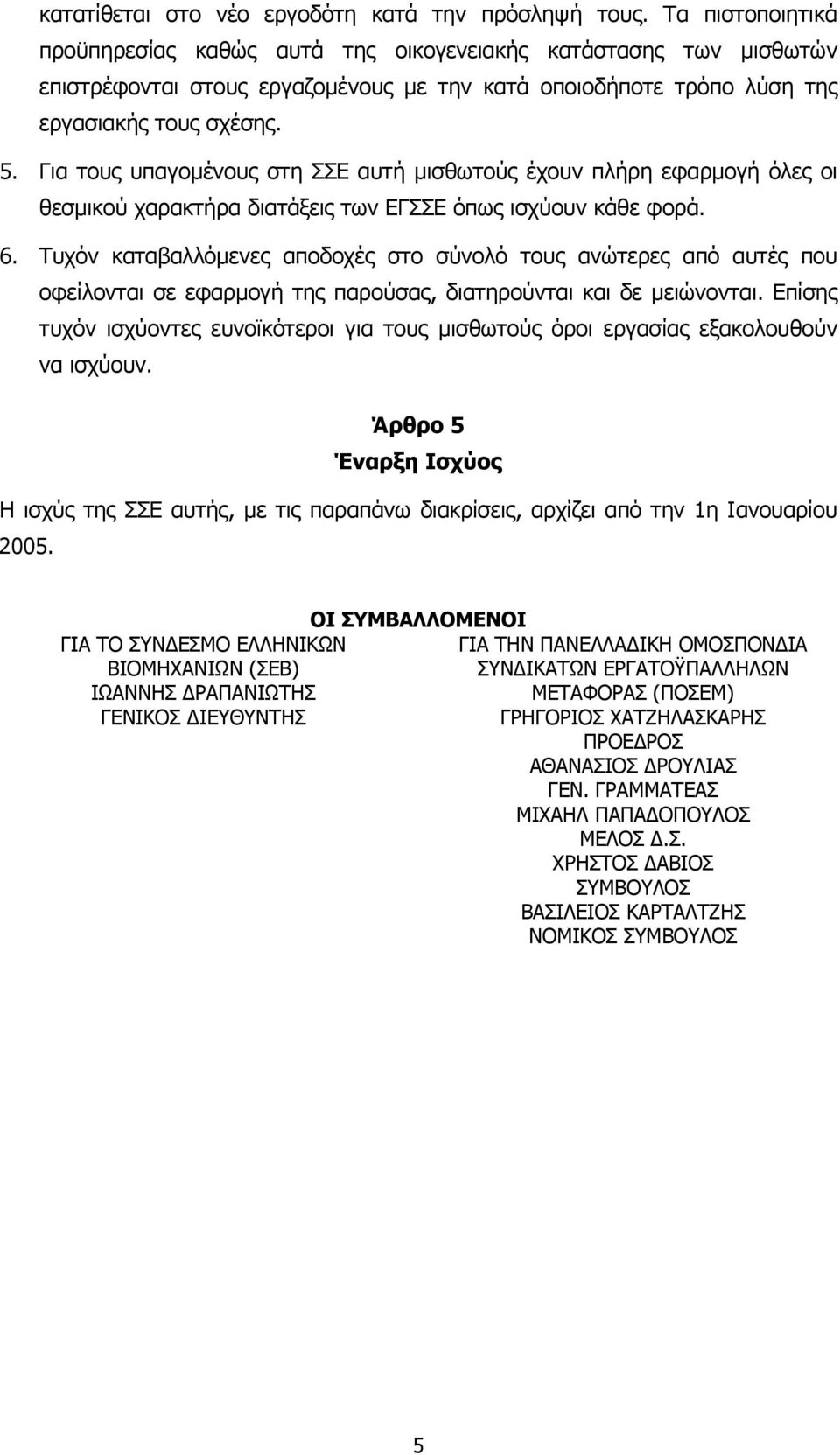 Για τους υπαγοµένους στη ΣΣΕ αυτή µισθωτούς έχουν πλήρη εφαρµογή όλες οι θεσµικού χαρακτήρα διατάξεις των ΕΓΣΣΕ όπως ισχύουν κάθε φορά. 6.