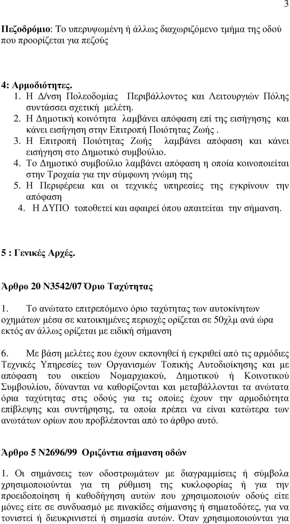 Το ηµοτικό συµβούλιο λαµβάνει απόφαση η οποία κοινοποιείται στην Τροχαία για την σύµφωνη γνώµη της 5. Η Περιφέρεια και οι τεχνικές υπηρεσίες της εγκρίνουν την απόφαση 4.