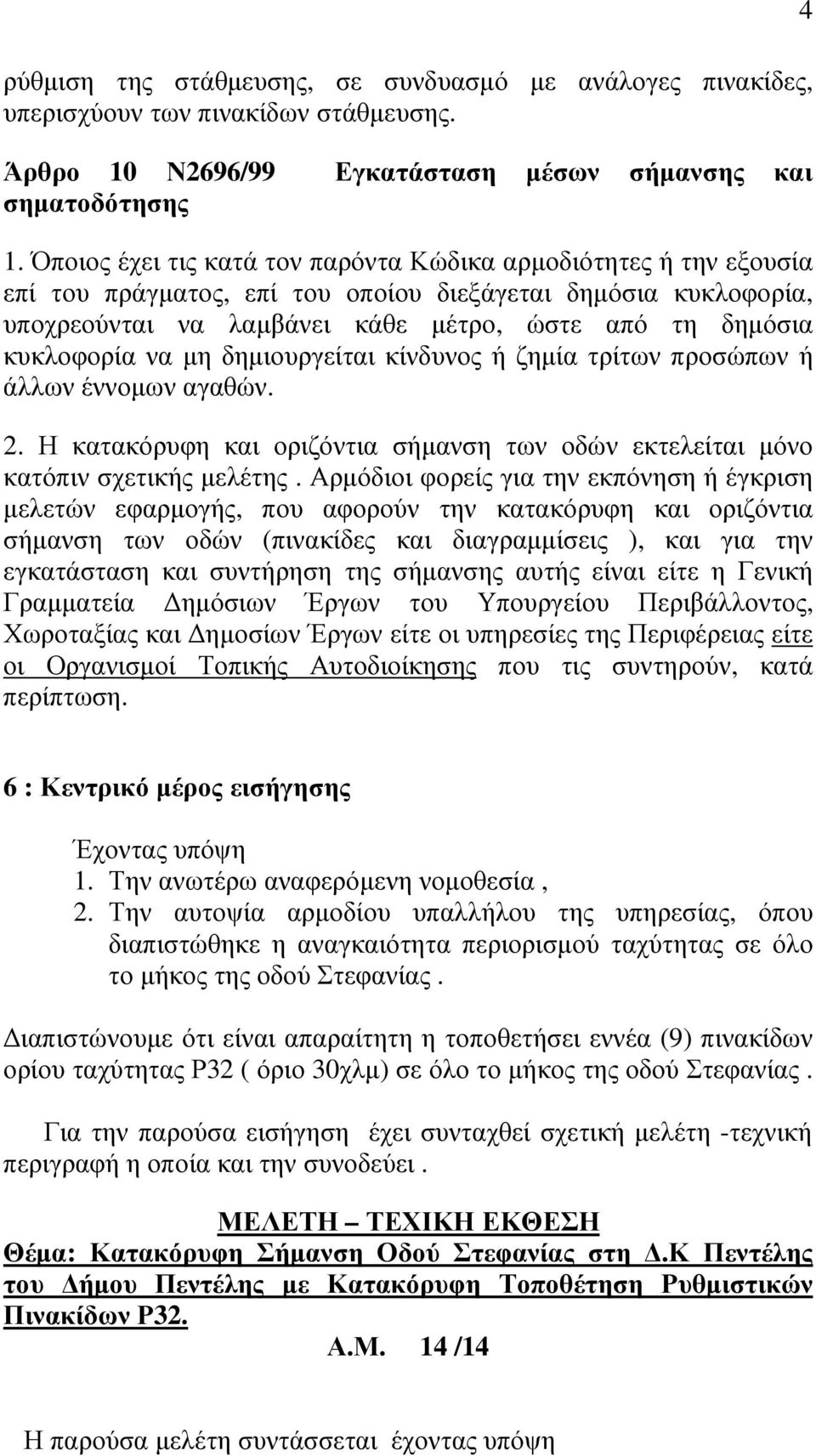 να µη δηµιουργείται κίνδυνος ή ζηµία τρίτων προσώπων ή άλλων έννοµων αγαθών. 2. Η κατακόρυφη και οριζόντια σήµανση των οδών εκτελείται µόνο κατόπιν σχετικής µελέτης.