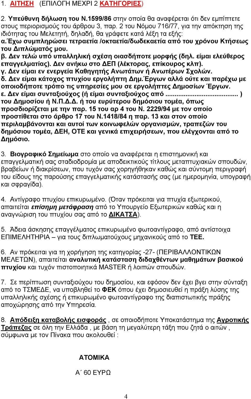 εν τελώ υπό υπαλληλική σχέση οιασδήποτε µορφής (δηλ. είµαι ελεύθερος επαγγελµατίας). εν ανήκω στο ΕΠ (λέκτορας, επίκουρος κλπ). γ. εν είµαι εν ενεργεία Καθηγητής Ανωτάτων ή Ανωτέρων Σχολών. δ.