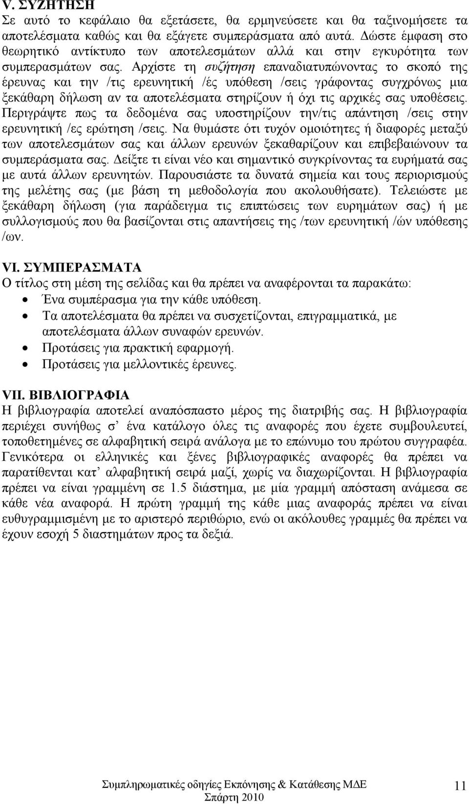 Αρχίστε τη συζήτηση επαναδιατυπώνοντας το σκοπό της έρευνας και την /τις ερευνητική /ές υπόθεση /σεις γράφοντας συγχρόνως μια ξεκάθαρη δήλωση αν τα αποτελέσματα στηρίζουν ή όχι τις αρχικές σας