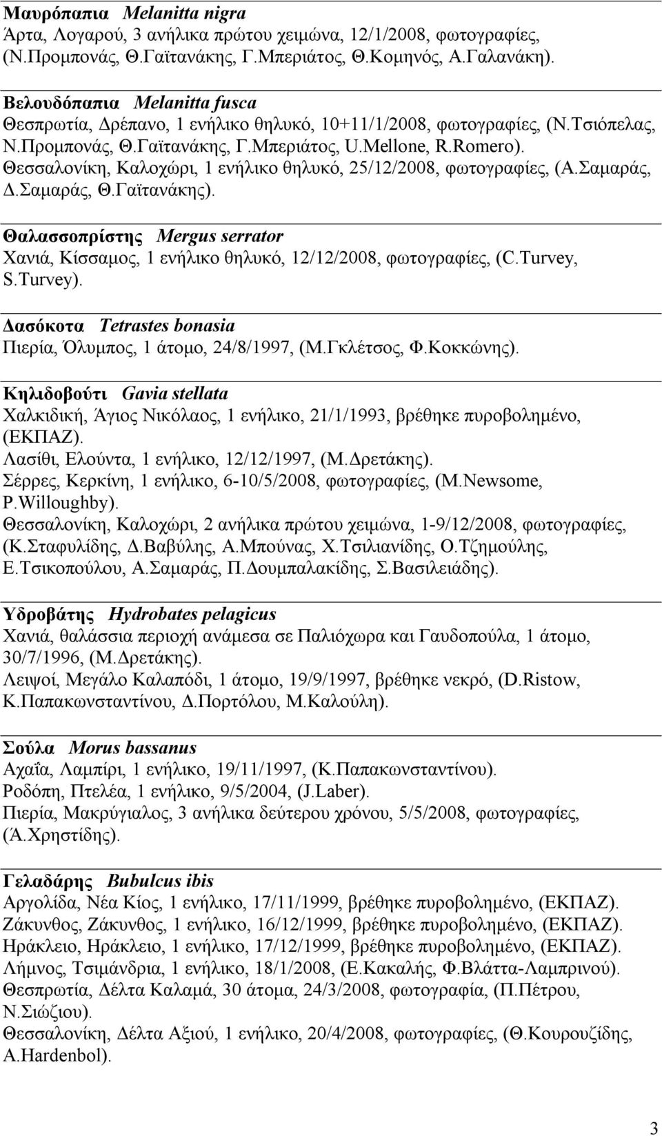 Θεσσαλονίκη, Καλοχώρι, 1 ενήλικο θηλυκό, 25/12/2008, φωτογραφίες, (Α.Σαμαράς, Δ.Σαμαράς, Θ.Γαϊτανάκης). Θαλασσοπρίστης Mergus serrator Χανιά, Κίσσαμος, 1 ενήλικο θηλυκό, 12/12/2008, φωτογραφίες, (C.