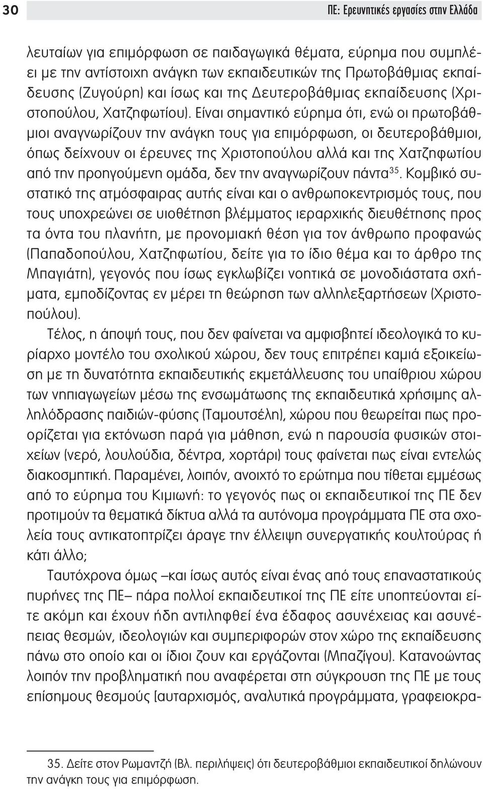 Είναι σημαντικό εύρημα ότι, ενώ οι πρωτοβάθμιοι αναγνωρίζουν την ανάγκη τους για επιμόρφωση, οι δευτεροβάθμιοι, όπως δείχνουν οι έρευνες της Χριστοπούλου αλλά και της Χατζηφωτίου από την προηγούμενη