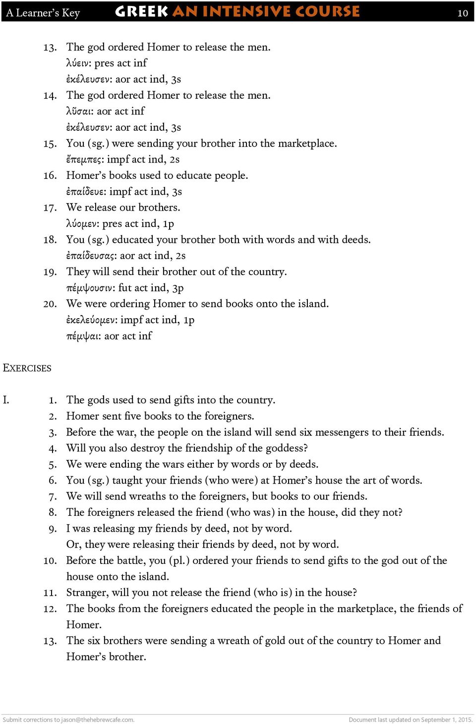 λύομεν: pres act ind, 1p 18. You (sg.) educated your brother both with words and with deeds. ἐπαίδευσας: aor act ind, 2s 19. They will send their brother out of the country.