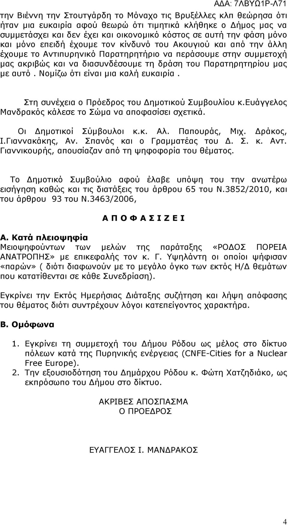 αυτό. Νοµίζω ότι είναι µια καλή ευκαιρία. Στη συνέχεια ο Πρόεδρος του ηµοτικού Συµβουλίου κ.ευάγγελος Μανδρακός κάλεσε το Σώµα να αποφασίσει σχετικά. Οι ηµοτικοί Σύµβουλοι κ.κ. Αλ. Παπουράς, Μιχ.