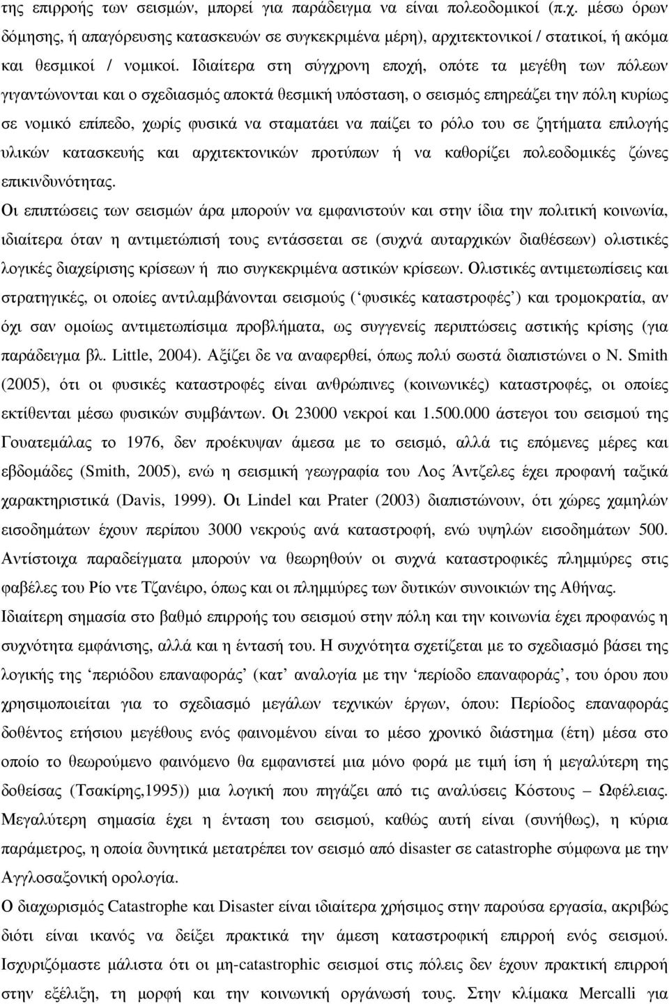 Ιδιαίτερα στη σύγχρονη εποχή, οπότε τα μεγέθη των πόλεων γιγαντώνονται και ο σχεδιασμός αποκτά θεσμική υπόσταση, ο σεισμός επηρεάζει την πόλη κυρίως σε νομικό επίπεδο, χωρίς φυσικά να σταματάει να