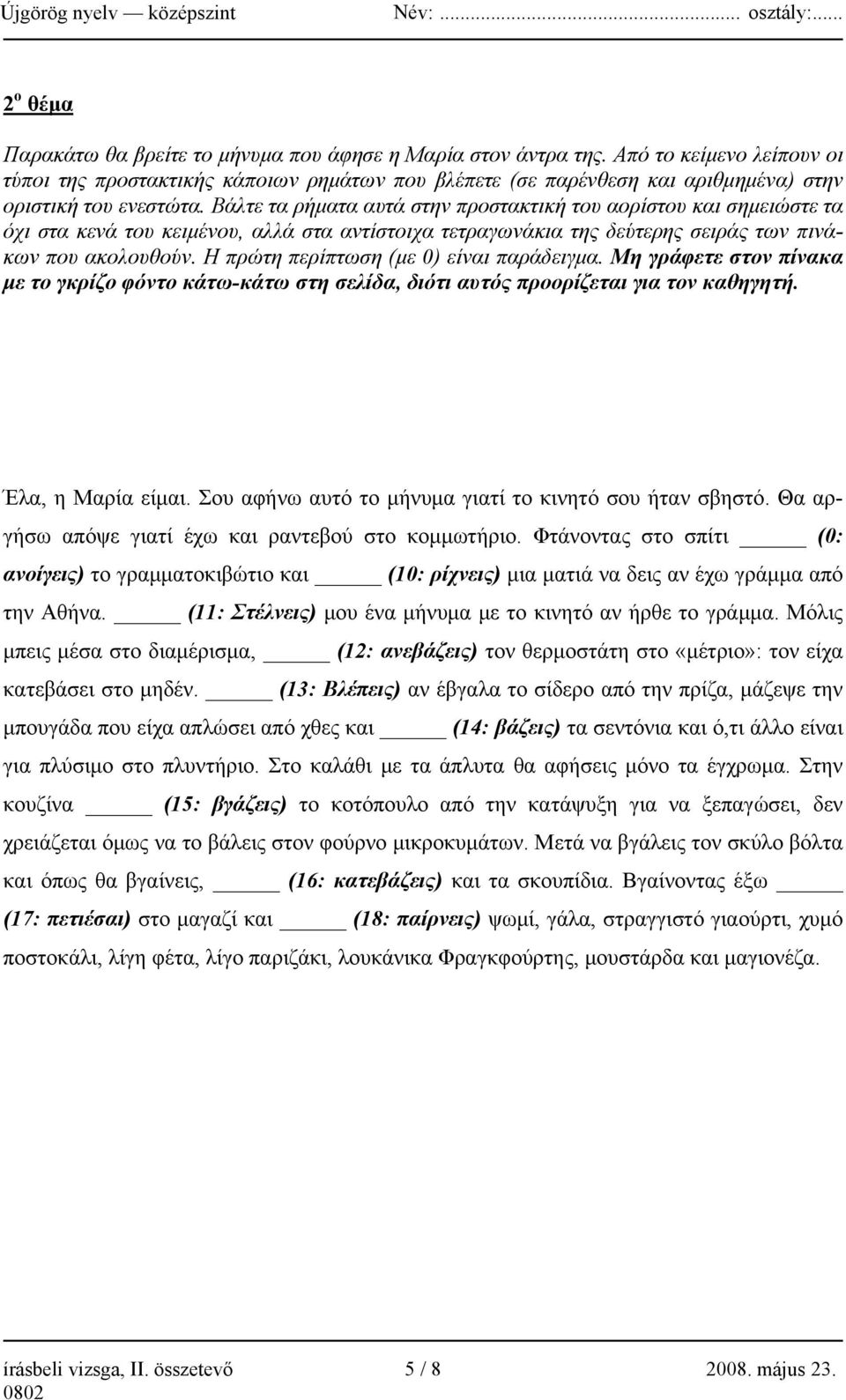 Βάλτε τα ρήματα αυτά στην προστακτική του αορίστου και σημειώστε τα όχι στα κενά του κειμένου, αλλά στα αντίστοιχα τετραγωνάκια της δεύτερης σειράς των πινάκων που ακολουθούν.