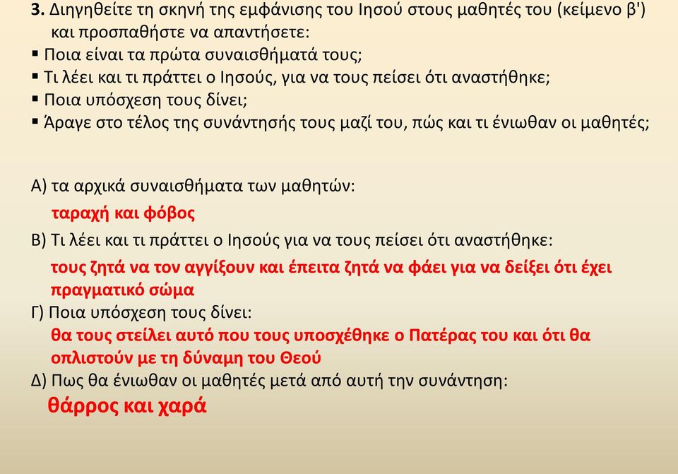 και φόβος Β) Τι λέει και τι πράττει ο Ιησούς για να τους πείσει ότι αναστήθηκε: τους ζητά να τον αγγίξουν και έπειτα ζητά να φάει για να δείξει ότι έχει πραγματικό σώμα Γ) Ποια