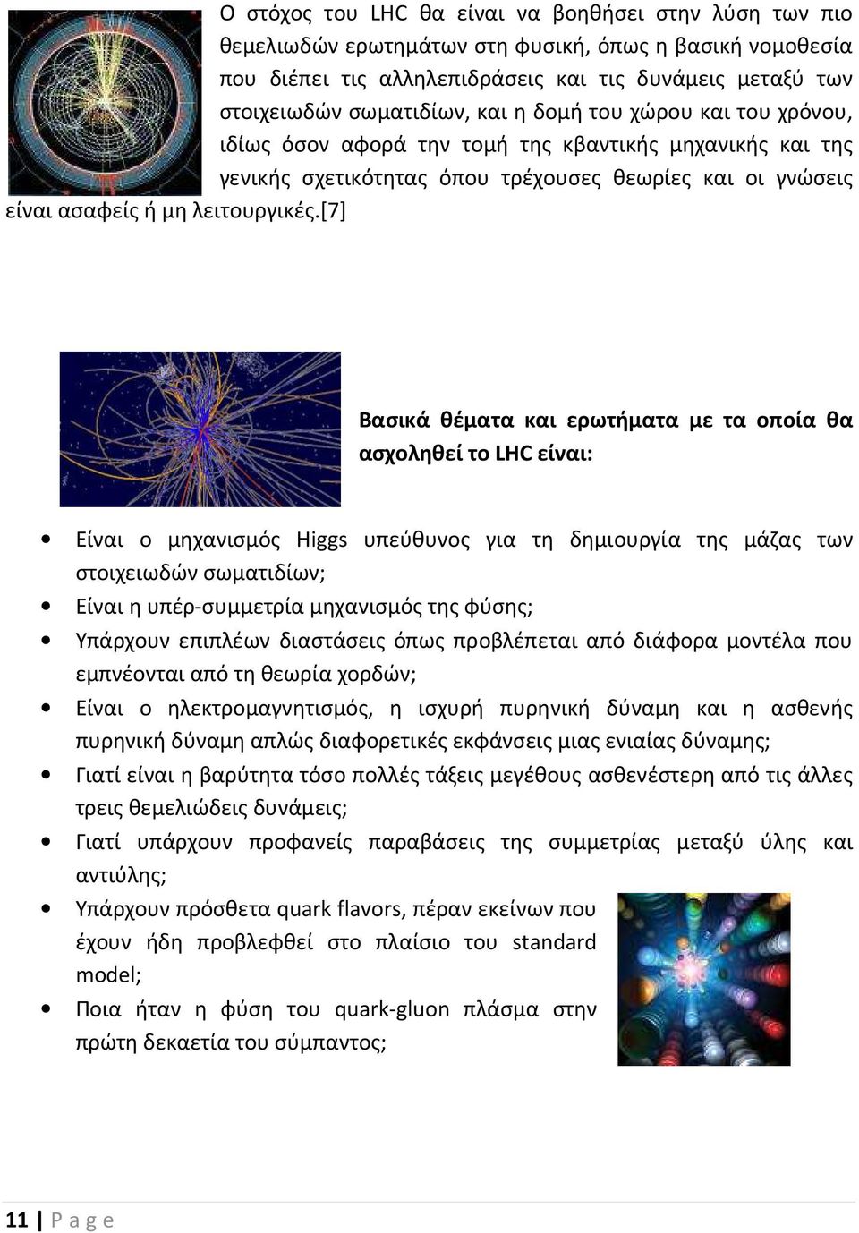 [7] Βασικά θέματα και ερωτήματα με τα οποία θα ασχοληθεί το LHC είναι: Είναι ο μηχανισμός Higgs υπεύθυνος για τη δημιουργία της μάζας των στοιχειωδών σωματιδίων; Είναι η υπέρ-συμμετρία μηχανισμός της