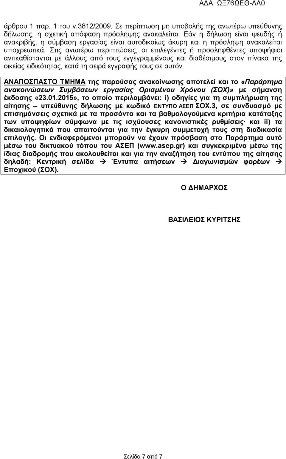 Στις ανωτέρω περιπτώσεις, οι επιλεγέντες ή προσληφθέντες υποψήφιοι αντικαθίστανται με άλλους από τους εγγεγραμμένους και διαθέσιμους στον πίνακα της οικείας ειδικότητας, κατά τη σειρά εγγραφής τους