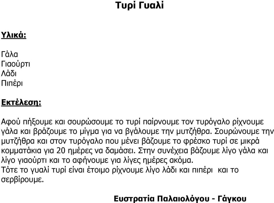Σουρώνουµε την µυτζήθρα και στον τυρόγαλο που µένει βάζουµε το φρέσκο τυρί σε µικρά κοµµατάκια για 20 ηµέρες να δαµάσει.
