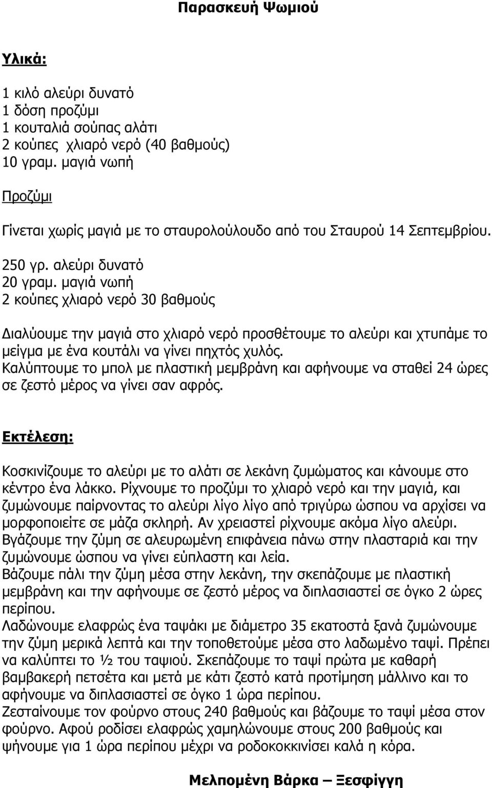 µαγιά νωπή 2 κούπες χλιαρό νερό 30 βαθµούς ιαλύουµε την µαγιά στο χλιαρό νερό προσθέτουµε το αλεύρι και χτυπάµε το µείγµα µε ένα κουτάλι να γίνει πηχτός χυλός.