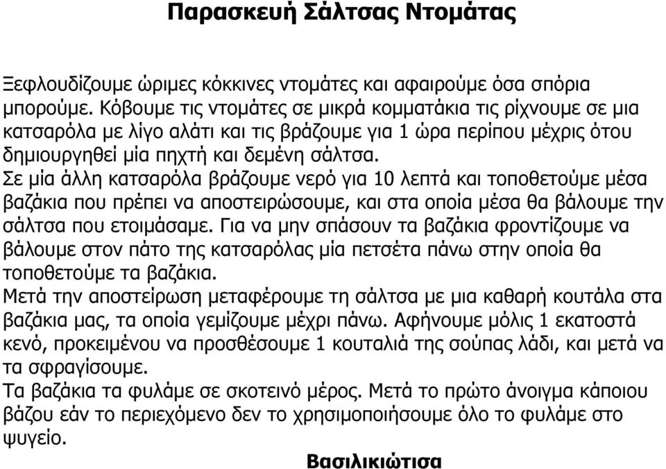 Σε µία άλλη κατσαρόλα βράζουµε νερό για 10 λεπτά και τοποθετούµε µέσα βαζάκια που πρέπει να αποστειρώσουµε, και στα οποία µέσα θα βάλουµε την σάλτσα που ετοιµάσαµε.