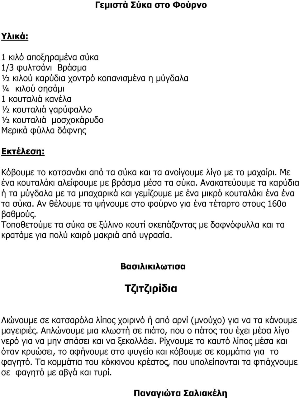 Ανακατεύουµε τα καρύδια ή τα µύγδαλα µε τα µπαχαρικά και γεµίζουµε µε ένα µικρό κουταλάκι ένα ένα τα σύκα. Αν θέλουµε τα ψήνουµε στο φούρνο για ένα τέταρτο στους 160ο βαθµούς.