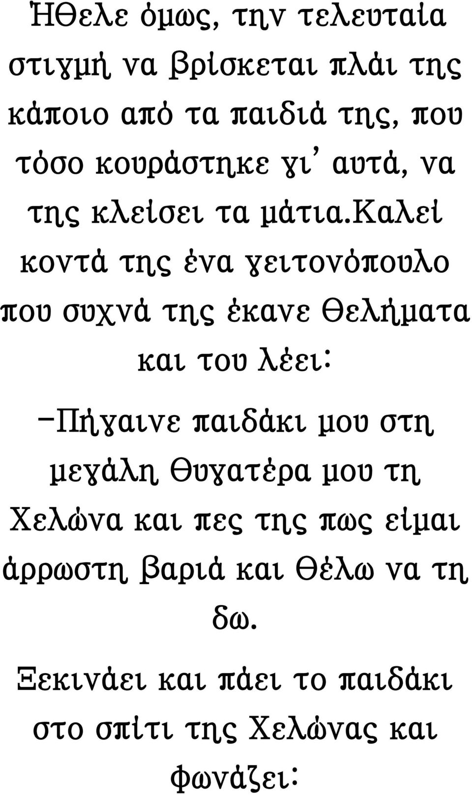 καλεί κοντά της ένα γειτονόπουλο που συχνά της έκανε θελήματα και του λέει: -Πήγαινε παιδάκι