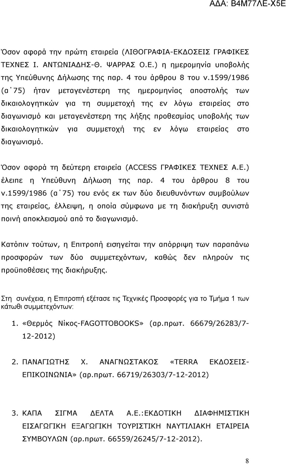 δικαιολογητικών για συμμετοχή της εν λόγω εταιρείας στο διαγωνισμό. Όσον αφορά τη δεύτερη εταιρεία (ΑCCESS ΓΡΑΦΙΚΕΣ ΤΕΧΝΕΣ Α.Ε.) έλειπε η Υπεύθυνη Δήλωση της παρ. 4 του άρθρου 8 του ν.