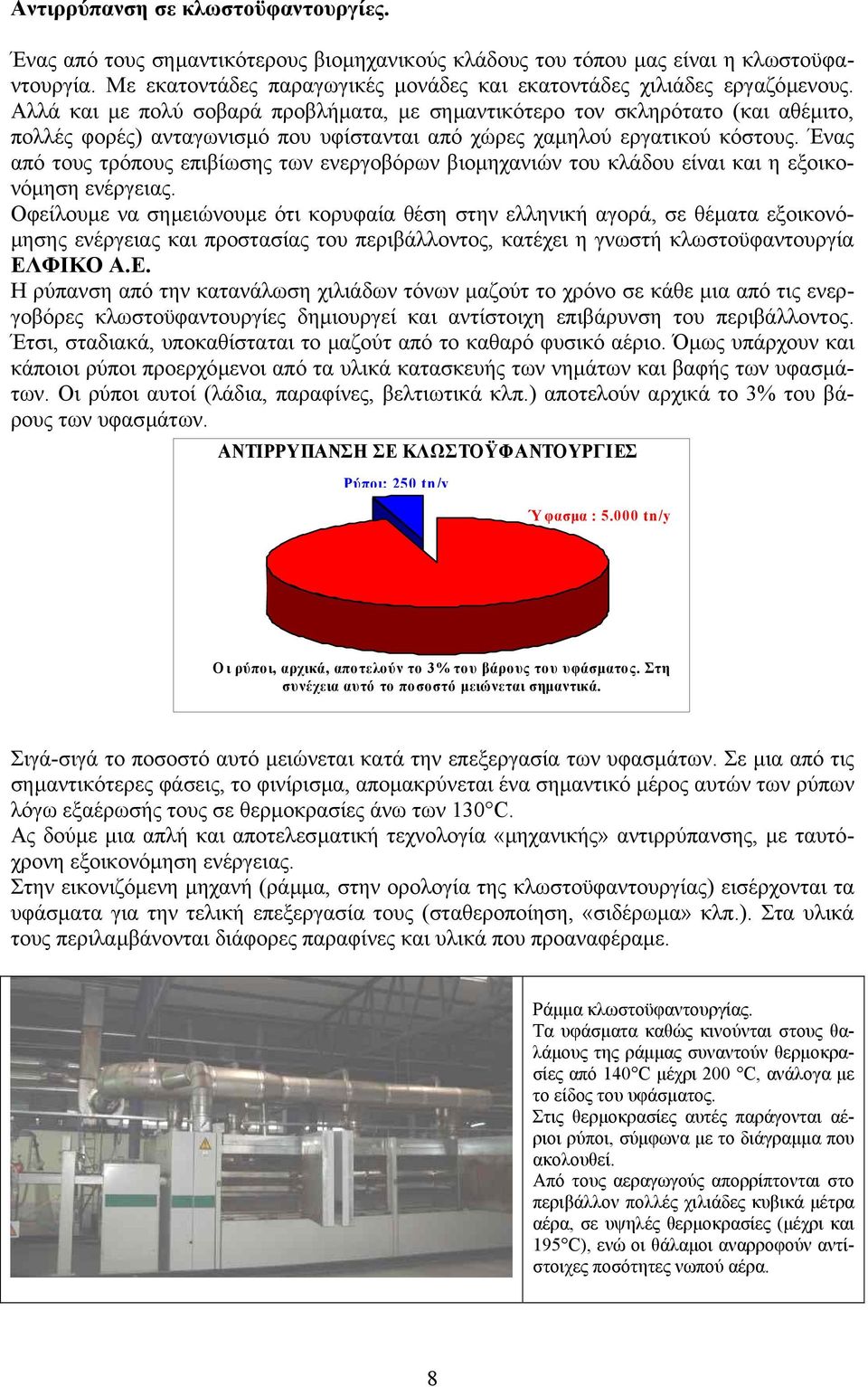 Αλλά και µε πολύ σοβαρά προβλήµατα, µε σηµαντικότερο τον σκληρότατο (και αθέµιτο, πολλές φορές) ανταγωνισµό που υφίστανται από χώρες χαµηλού εργατικού κόστους.