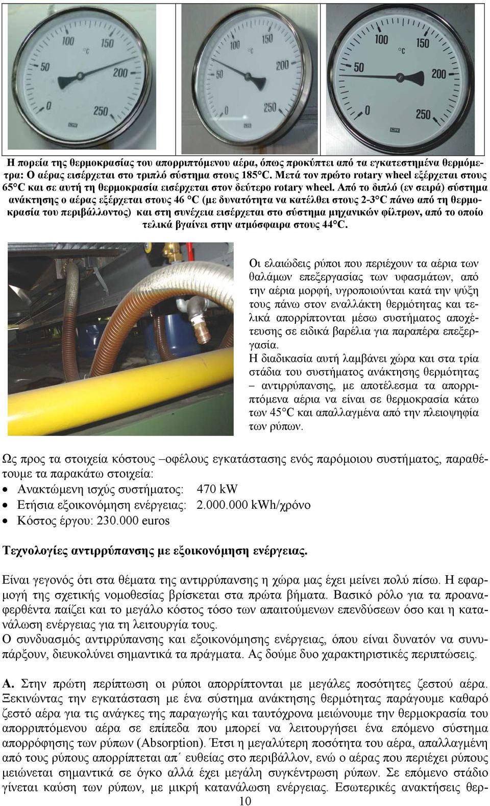 Από το διπλό (εν σειρά) σύστηµα ανάκτησης ο αέρας εξέρχεται στους 46 C (µε δυνατότητα να κατέλθει στους 2-3 C πάνω από τη θερµοκρασία του περιβάλλοντος) και στη συνέχεια εισέρχεται στο σύστηµα