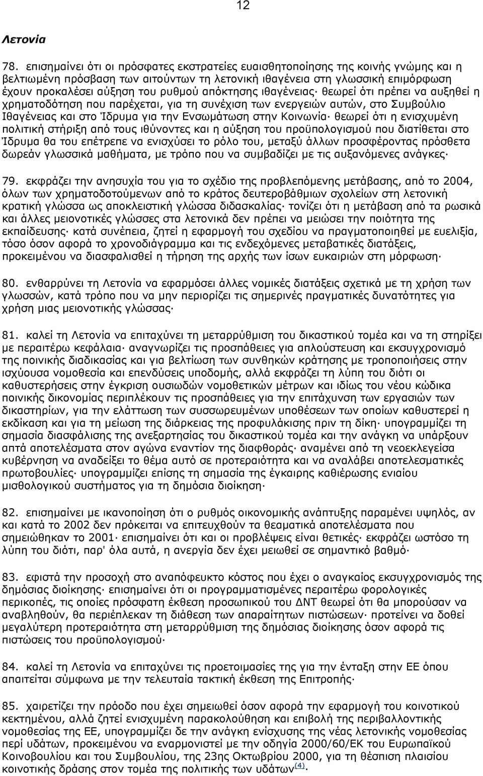 απόκτησης ιθαγένειας θεωρεί ότι πρέπει να αυξηθεί η χρηµατοδότηση που παρέχεται, για τη συνέχιση των ενεργειών αυτών, στο Συµβούλιο Ιθαγένειας και στο Ίδρυµα για την Ενσωµάτωση στην Κοινωνία θεωρεί