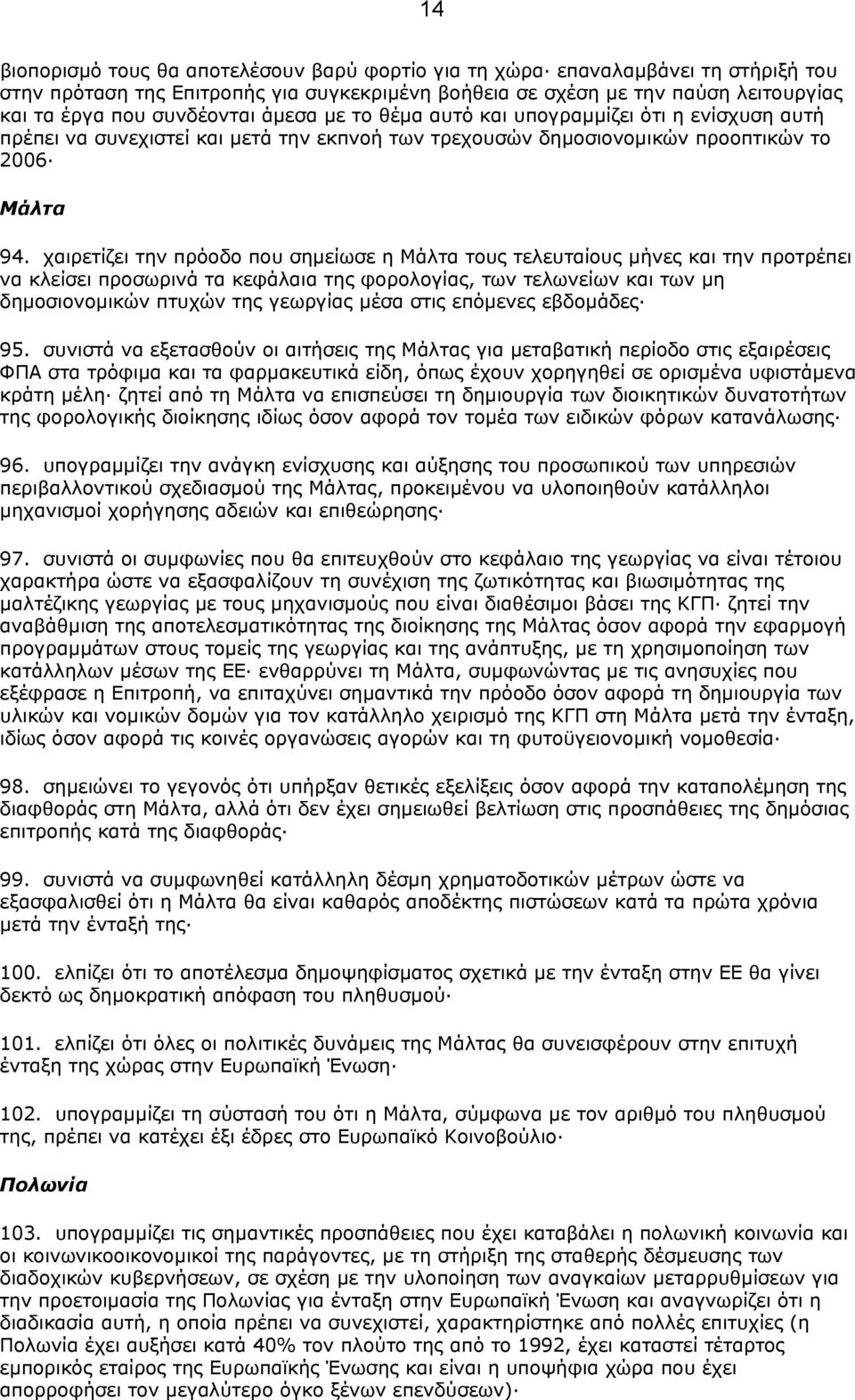 χαιρετίζει την πρόοδο που σηµείωσε η Μάλτα τους τελευταίους µήνες και την προτρέπει να κλείσει προσωρινά τα κεφάλαια της φορολογίας, των τελωνείων και των µη δηµοσιονοµικών πτυχών της γεωργίας µέσα