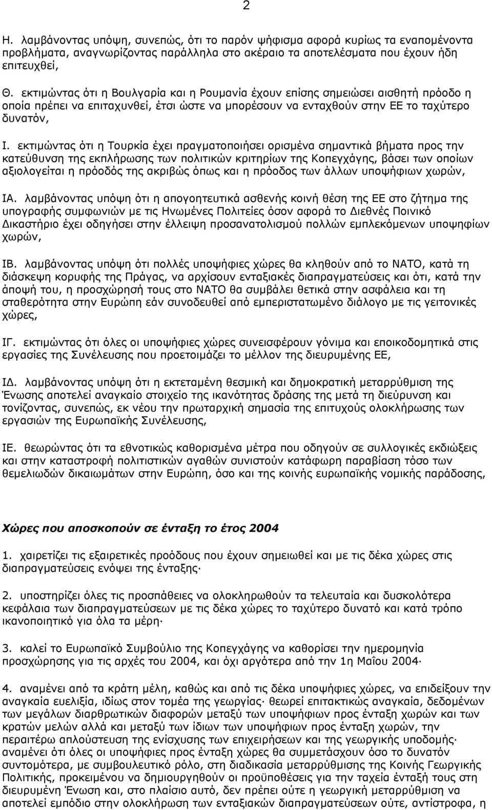 εκτιµώντας ότι η Τουρκία έχει πραγµατοποιήσει ορισµένα σηµαντικά βήµατα προς την κατεύθυνση της εκπλήρωσης των πολιτικών κριτηρίων της Κοπεγχάγης, βάσει των οποίων αξιολογείται η πρόοδός της ακριβώς