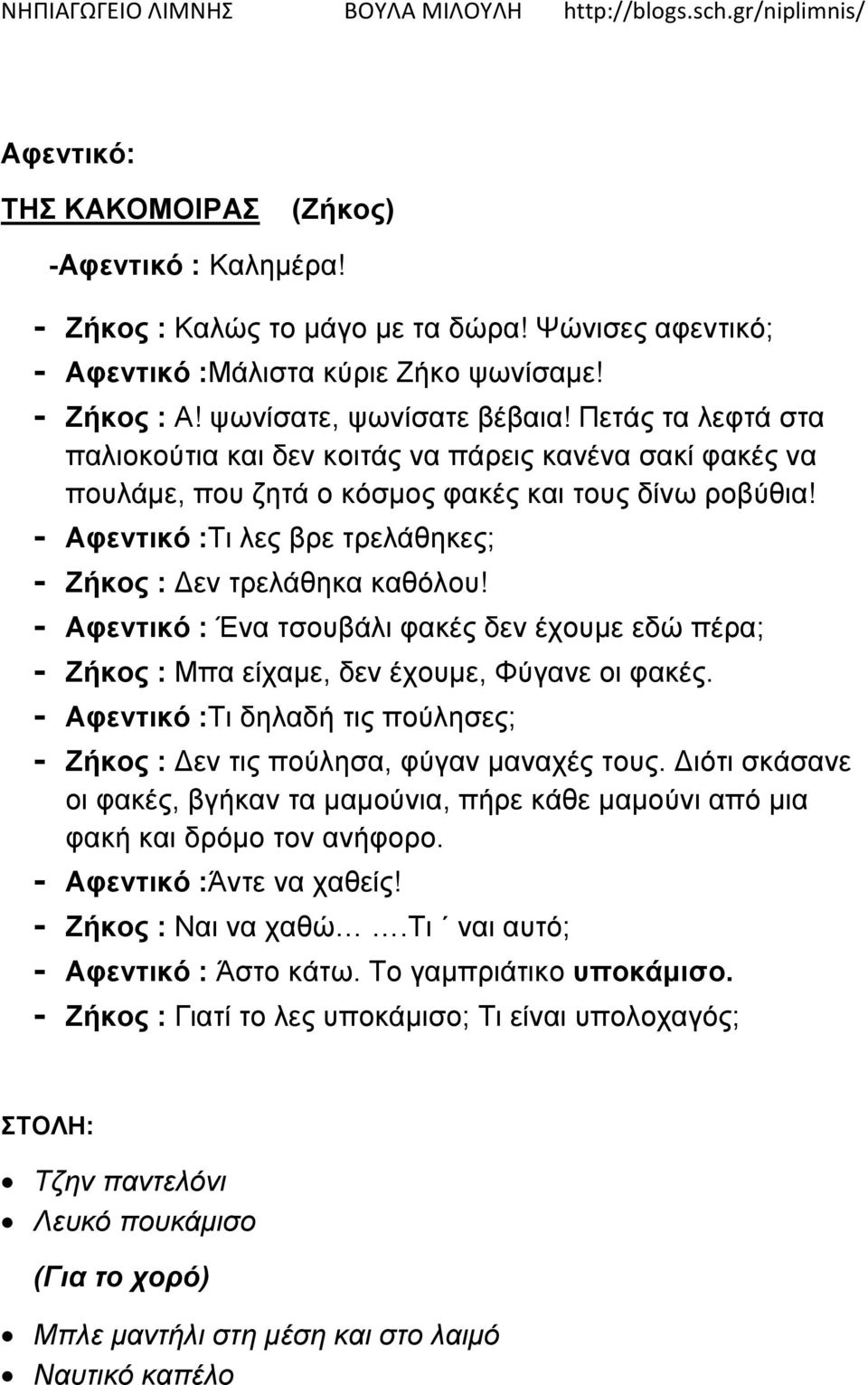 - Αφεντικό : Ένα τσουβάλι φακές δεν έχουμε εδώ πέρα; - Ζήκος : Μπα είχαμε, δεν έχουμε, Φύγανε οι φακές. - Αφεντικό :Τι δηλαδή τις πούλησες; - Ζήκος : Δεν τις πούλησα, φύγαν μαναχές τους.