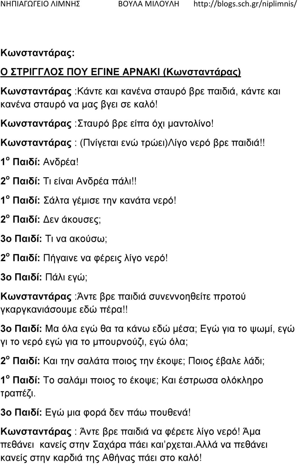 2 ο Παιδί: Δεν άκουσες; 3ο Παιδί: Τι να ακούσω; 2 ο Παιδί: Πήγαινε να φέρεις λίγο νερό! 3ο Παιδί: Πάλι εγώ; Κωνσταντάρας :Άντε βρε παιδιά συνεννοηθείτε προτού γκαργκανιάσουμε εδώ πέρα!