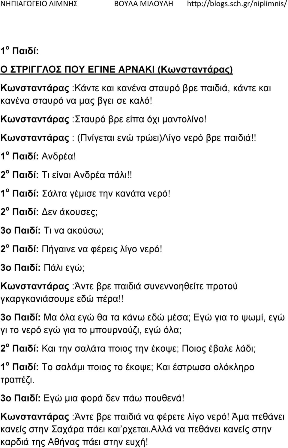 2 ο Παιδί: Δεν άκουσες; 3ο Παιδί: Τι να ακούσω; 2 ο Παιδί: Πήγαινε να φέρεις λίγο νερό! 3ο Παιδί: Πάλι εγώ; Κωνσταντάρας :Άντε βρε παιδιά συνεννοηθείτε προτού γκαργκανιάσουμε εδώ πέρα!