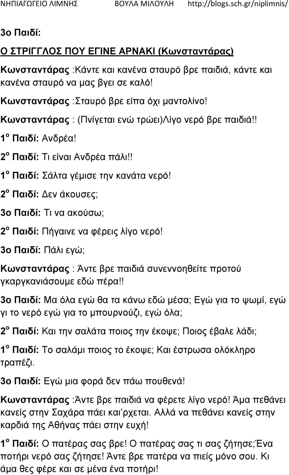 2 ο Παιδί: Δεν άκουσες; 3ο Παιδί: Τι να ακούσω; 2 ο Παιδί: Πήγαινε να φέρεις λίγο νερό! 3ο Παιδί: Πάλι εγώ; Κωνσταντάρας : Άντε βρε παιδιά συνεννοηθείτε προτού γκαργκανιάσουμε εδώ πέρα!