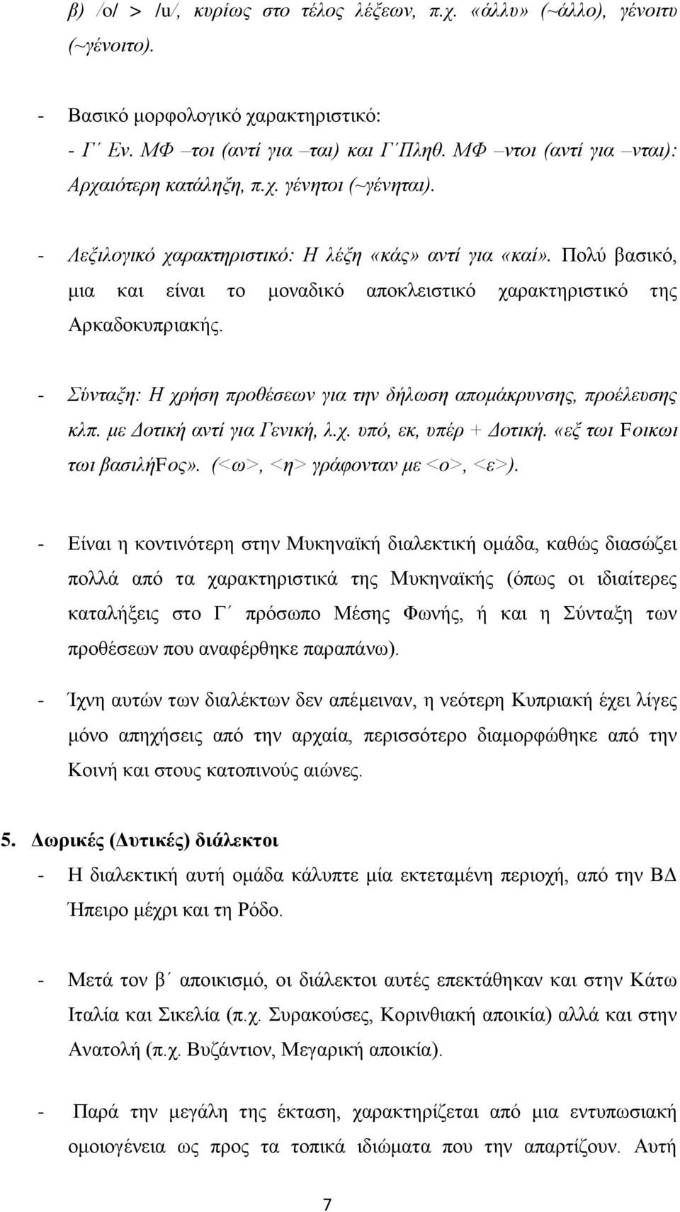 Πολύ βασικό, μια και είναι το μοναδικό αποκλειστικό χαρακτηριστικό της Αρκαδοκυπριακής. - Σύνταξη: Η χρήση προθέσεων για την δήλωση απομάκρυνσης, προέλευσης κλπ. με Δοτική αντί για Γενική, λ.χ. υπό, εκ, υπέρ + Δοτική.