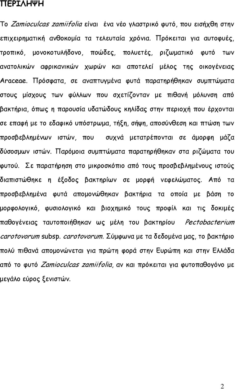 Πρόσφατα, σε αναπτυγµένα φυτά παρατηρήθηκαν συµπτώµατα στους µίσχους των φύλλων που σχετίζονταν µε πιθανή µόλυνση από βακτήρια, όπως η παρουσία υδατώδους κηλίδας στην περιοχή που έρχονται σε επαφή µε