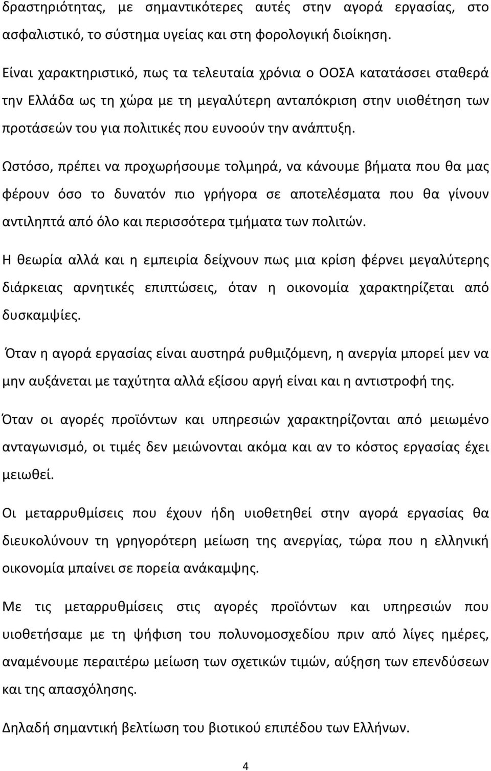 Ωστόσο, πρέπει να προχωρήσουμε τολμηρά, να κάνουμε βήματα που θα μας φέρουν όσο το δυνατόν πιο γρήγορα σε αποτελέσματα που θα γίνουν αντιληπτά από όλο και περισσότερα τμήματα των πολιτών.