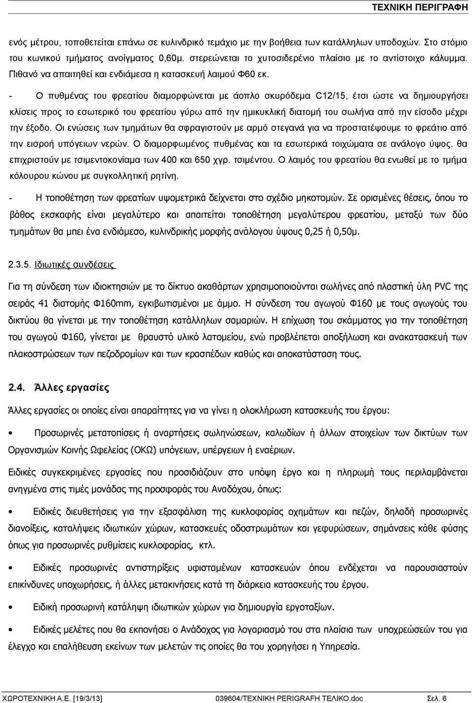 - Ο πυθμένας του φρεατίου διαμορφώνεται με άοπλο σκυρόδεμα C12/15, έτσι ώστε να δημιουργήσει κλίσεις προς το εσωτερικό του φρεατίου γύρω από την ημικυκλική διατομή του σωλήνα από την είσοδο μέχρι την