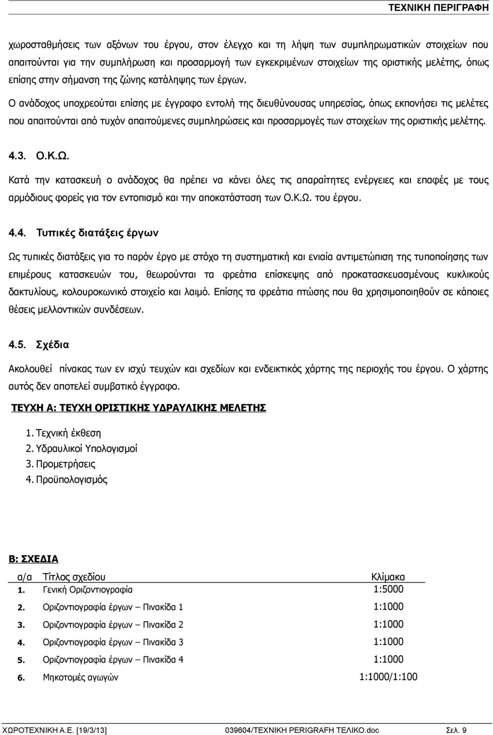 Ο ανάδοχος υποχρεούται επίσης με έγγραφο εντολή της διευθύνουσας υπηρεσίας, όπως εκπονήσει τις μελέτες που απαιτούνται από τυχόν απαιτούμενες συμπληρώσεις και προσαρμογές των στοιχείων της οριστικής