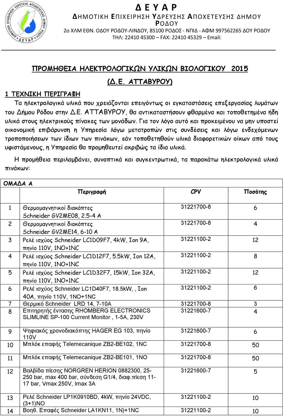 Α ΗΛΕΚΤΡΟΛΟΓΙΚΩΝ ΥΛΙΚΩΝ ΒΙΟΛΟΓΙΚΟΥ 2015 (Δ.Ε. ΑΤΤΑΒΥΡΟΥ) 1 ΤΕΧΝΙΚΗ ΠΕΡΙΓΡΑΦΗ Τα ηλεκτρολογικά υλικά που χρειάζονται επειγόντως οι εγκαταστάσεις επεξεργασίας λυμάτων του Δήμου Ρόδου στην Δ.Ε. ΑΤΤΑΒΥΡΟΥ, θα αντικαταστήσουν φθαρμένα και τοποθετημένα ήδη υλικά στους ηλεκτρικούς πίνακες των μονάδων.