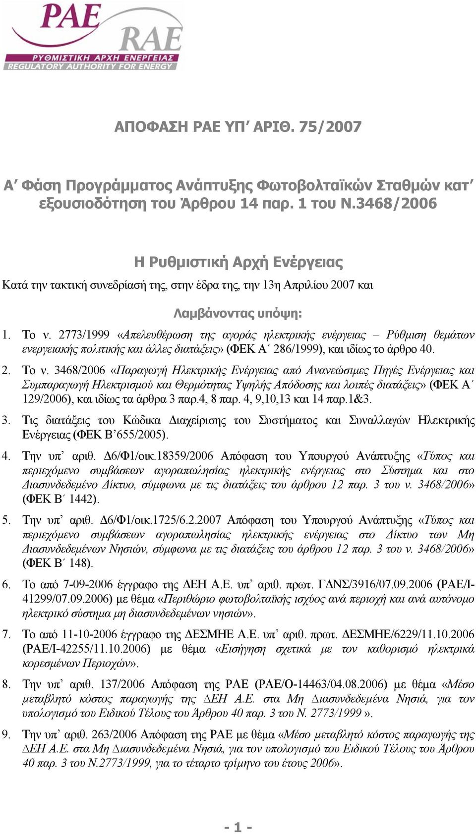 2773/1999 «Απελευθέρωση της αγοράς ηλεκτρικής ενέργειας Ρύθµιση θεµάτων ενεργειακής πολιτικής και άλλες διατάξεις» (ΦΕΚ Α 286/1999), και ιδίως το άρθρο 40. 2. Το ν.