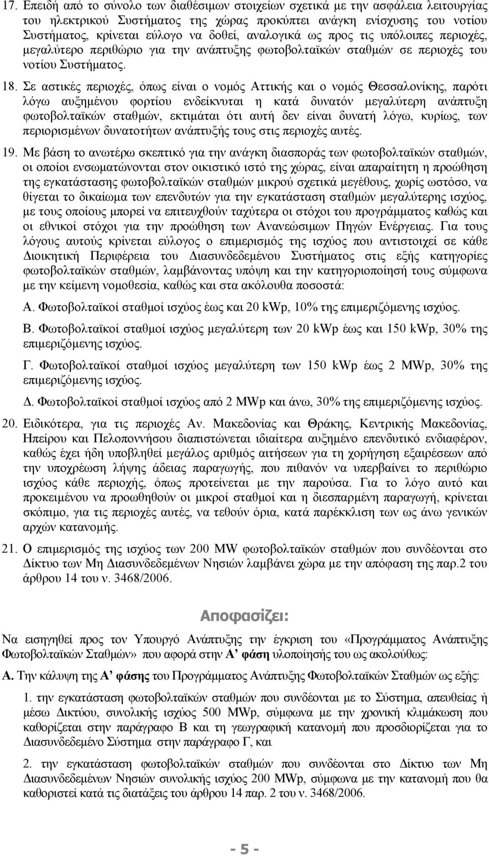 Σε αστικές περιοχές, όπως είναι ο νοµός Αττικής και ο νοµός Θεσσαλονίκης, παρότι λόγω αυξηµένου φορτίου ενδείκνυται η κατά δυνατόν µεγαλύτερη ανάπτυξη φωτοβολταϊκών σταθµών, εκτιµάται ότι αυτή δεν