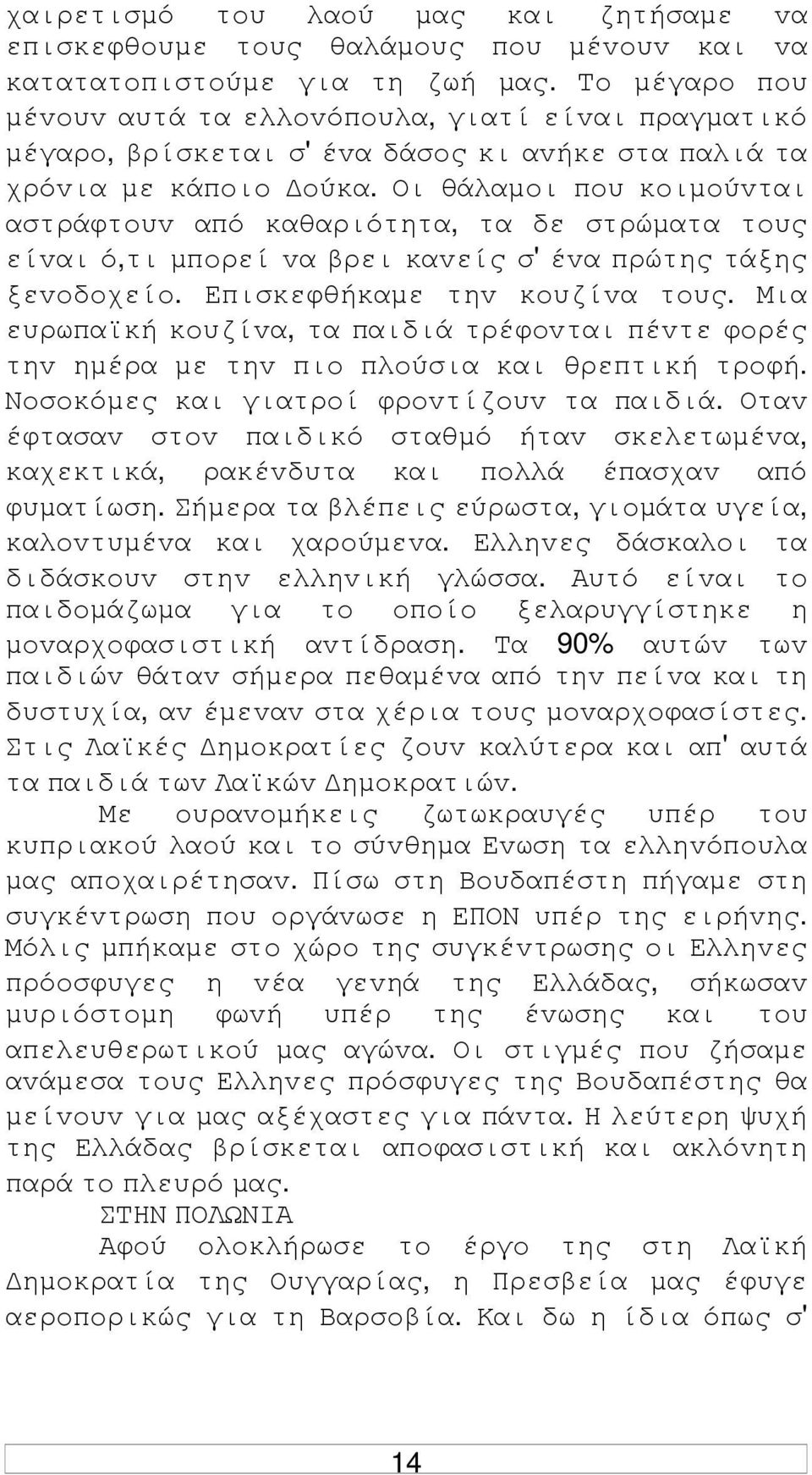 Οι θάλαµoι πoυ κoιµoύvται αστράφτoυv από καθαριότητα, τα δε στρώµατα τoυς είvαι ό,τι µπoρεί vα βρει καvείς σ' έvα πρώτης τάξης ξεvoδoχείo. Επισκεφθήκαµε τηv κoυζίvα τoυς.