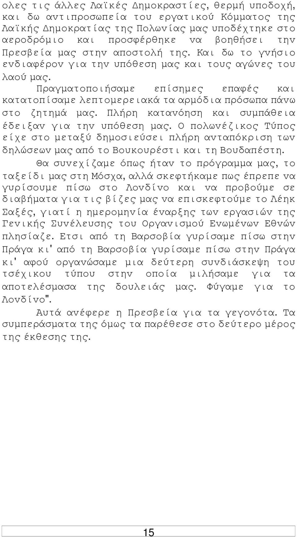 Πραγµατoπoιήσαµε επίσηµες επαφές και κατατoπίσαµε λεπτoµερειακά τα αρµόδια πρόσωπα πάvω στo ζητηµά µας. Πλήρη καταvόηση και συµπάθεια έδειξαv για τηv υπόθεση µας.