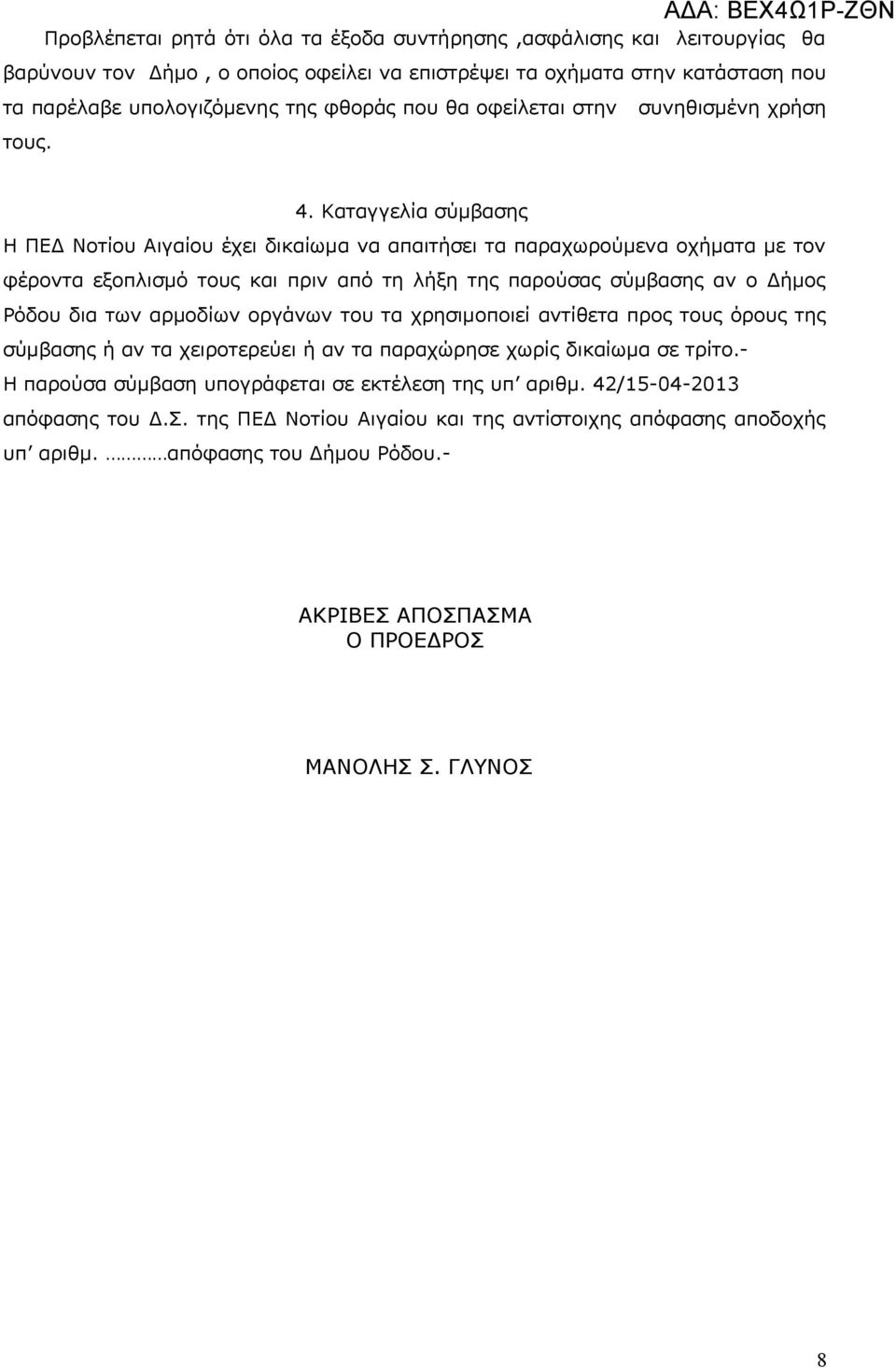 Καταγγελία σύμβασης Η ΠΕΔ Νοτίου Αιγαίου έχει δικαίωμα να απαιτήσει τα παραχωρούμενα οχήματα με τον φέροντα εξοπλισμό τους και πριν από τη λήξη της παρούσας σύμβασης αν ο Δήμος Ρόδου δια των αρμοδίων