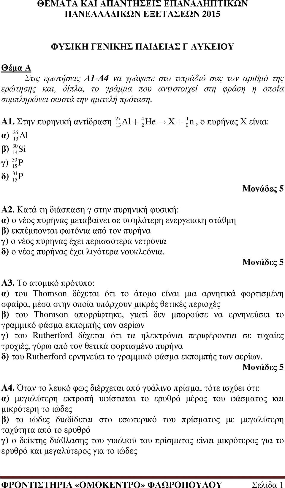 Κατά τη διάσπαση γ στην πυρηνική φυσική: α) ο νέος πυρήνας µεταβαίνει σε υψηλότερη ενεργειακή στάθµη β) εκπέµπονται φωτόνια από τον πυρήνα γ) ο νέος πυρήνας έχει περισσότερα νετρόνια δ) ο νέος