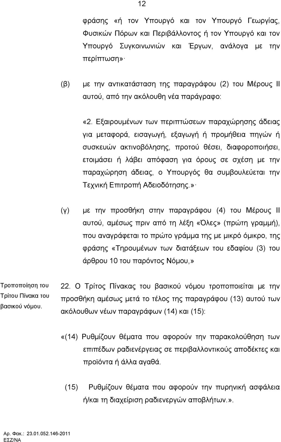 Εξαιρουμένων των περιπτώσεων παραχώρησης άδειας για μεταφορά, εισαγωγή, εξαγωγή ή προμήθεια πηγών ή συσκευών ακτινοβόλησης, προτού θέσει, διαφοροποιήσει, ετοιμάσει ή λάβει απόφαση για όρους σε σχέση