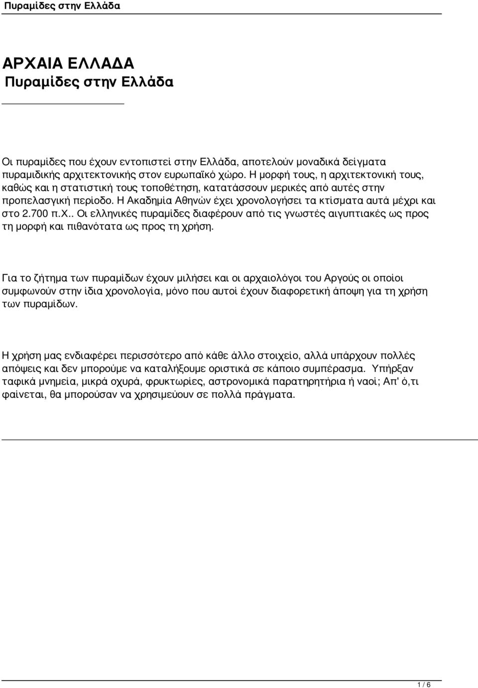 Η Ακαδημία Αθηνών έχει χρονολογήσει τα κτίσματα αυτά μέχρι και στο 2.700 π.χ.. Οι ελληνικές πυραμίδες διαφέρουν από τις γνωστές αιγυπτιακές ως προς τη μορφή και πιθανότατα ως προς τη χρήση.