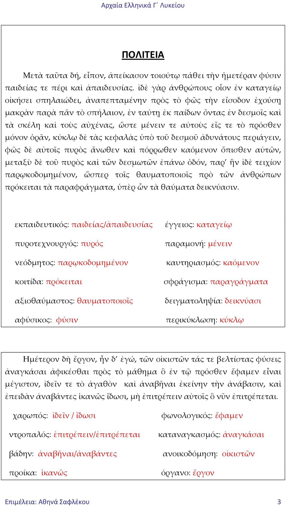 ὥστε μένειν τε αὐτοὺς εἴς τε τὸ πρόσθεν μόνον ὁρᾶν, κύκλῳ δὲ τὰς κεφαλὰς ὑπὸ τοῦ δεσμοῦ ἀδυνάτους περιάγειν, φῶς δὲ αὐτοῖς πυρὸς ἄνωθεν καὶ πόρρωθεν καόμενον ὄπισθεν αὐτῶν, μεταξὺ δὲ τοῦ πυρὸς καὶ