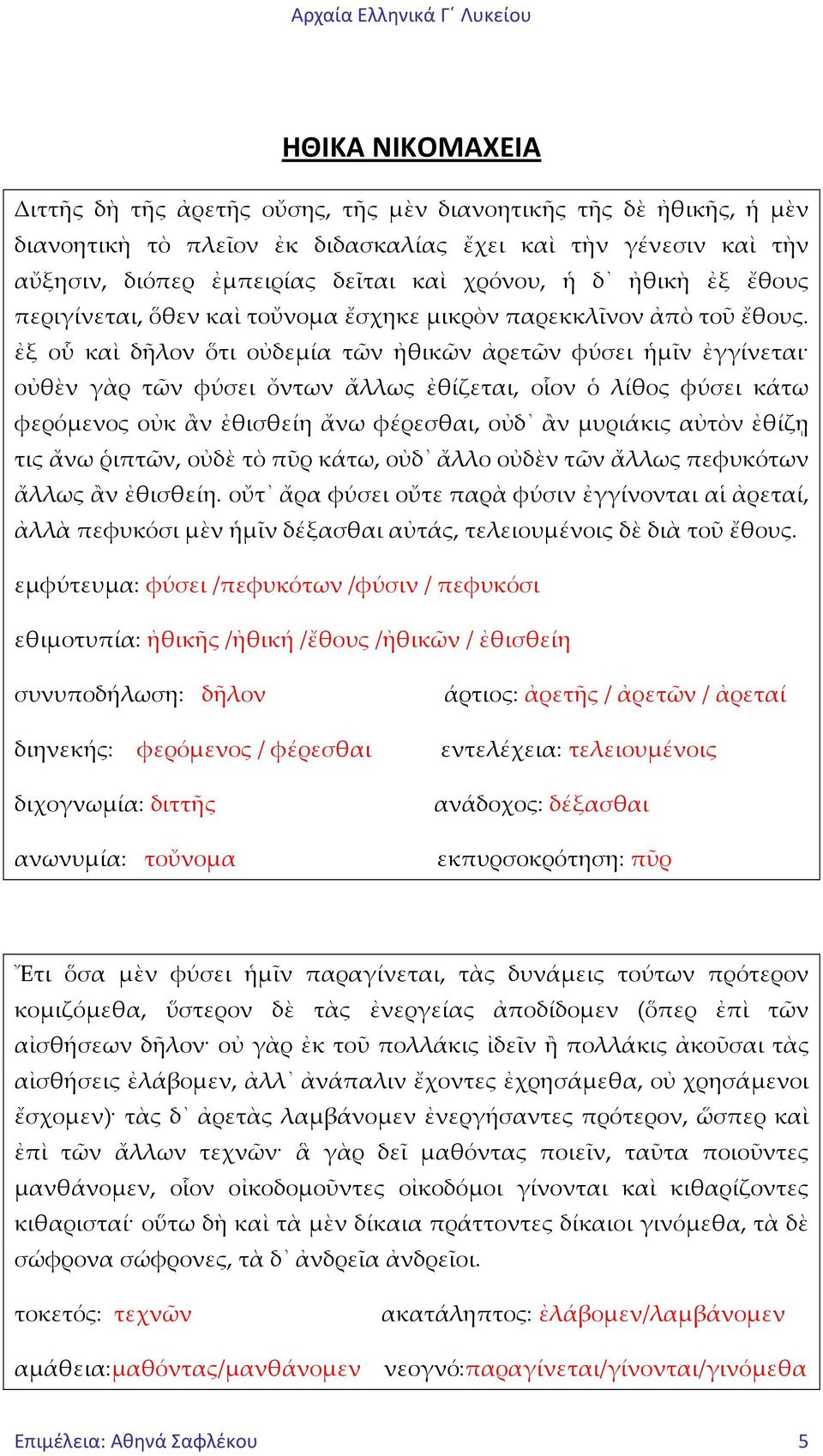 ἐξ οὗ καὶ δῆλον ὅτι οὐδεμία τῶν ἠθικῶν ἀρετῶν φύσει ἡμῖν ἐγγίνεται οὐθὲν γὰρ τῶν φύσει ὄντων ἄλλως ἐθίζεται, οἷον ὁ λίθος φύσει κάτω φερόμενος οὐκ ἂν ἐθισθείη ἄνω φέρεσθαι, οὐδ ἂν μυριάκις αὐτὸν