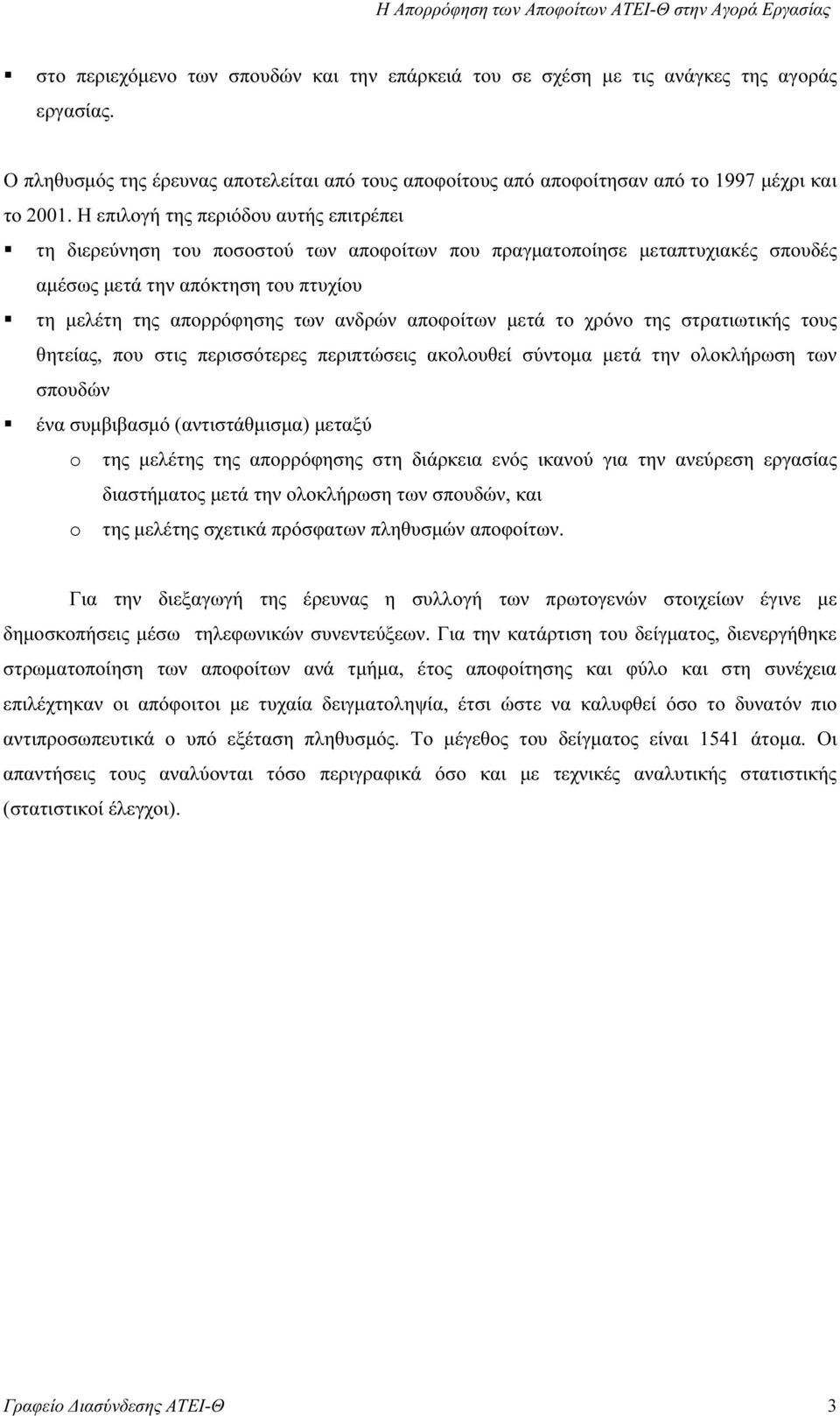 Η επιλογή της περιόδου αυτής επιτρέπει τη διερεύνηση του ποσοστού των αποφοίτων που πραγµατοποίησε µεταπτυχιακές σπουδές αµέσως µετά την απόκτηση του πτυχίου τη µελέτη της απορρόφησης των ανδρών