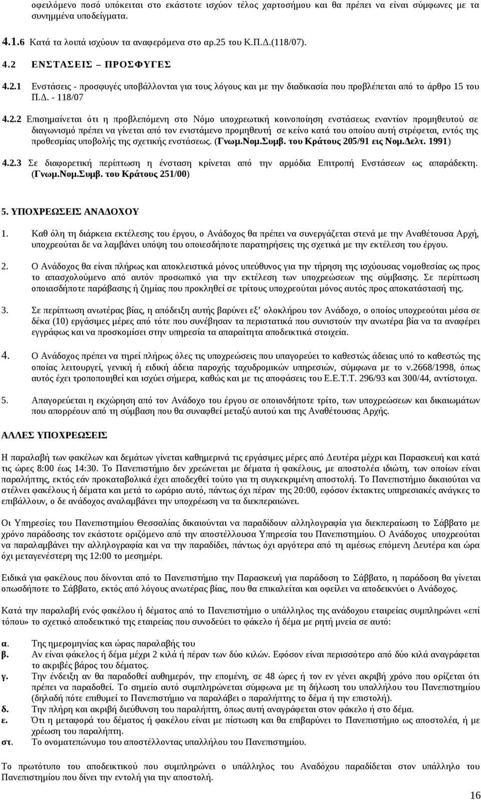 ενστάσεως εναντίον προμηθευτού σε διαγωνισμό πρέπει να γίνεται από τον ενιστάμενο προμηθευτή σε κείνο κατά του οποίου αυτή στρέφεται, εντός της προθεσμίας υποβολής της σχετικής ενστάσεως. (Γνωμ.Νομ.