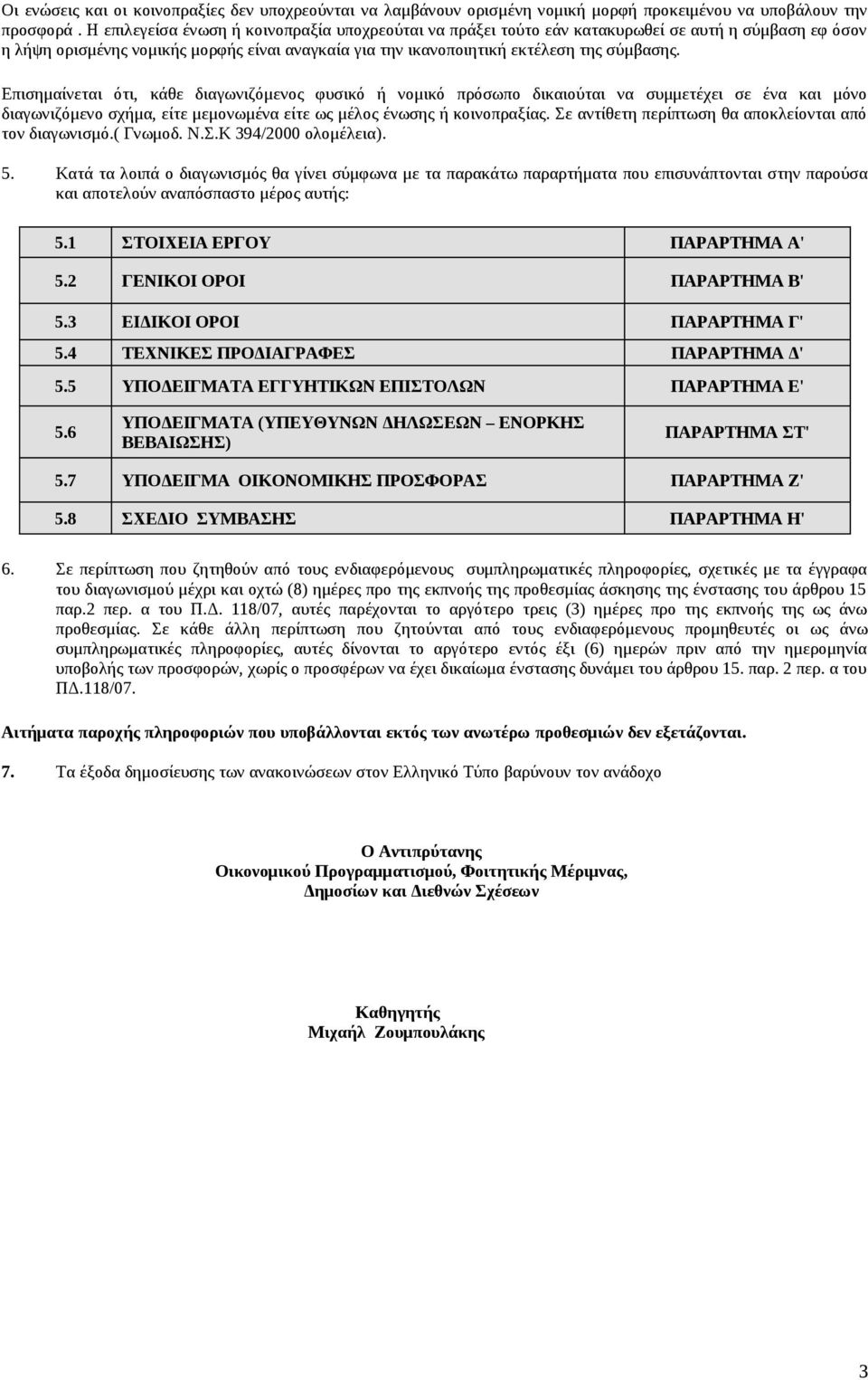 Επισημαίνεται ότι, κάθε διαγωνιζόμενος φυσικό ή νομικό πρόσωπο δικαιούται να συμμετέχει σε ένα και μόνο διαγωνιζόμενο σχήμα, είτε μεμονωμένα είτε ως μέλος ένωσης ή κοινοπραξίας.